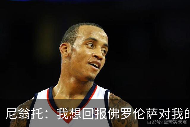 尼翁托：我想回报佛罗伦萨对我的信任，瓦诺利教练让我们重新开始