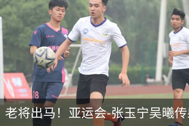 老将出马！亚运会-张玉宁吴曦传射 U23国足2-1逆转朝鲜开门红
